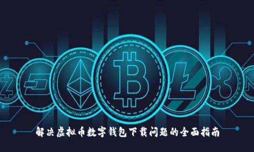 解决虚拟币数字钱包下载问题的全面指南