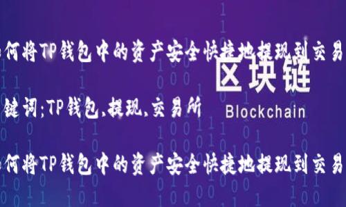 如何将TP钱包中的资产安全快捷地提现到交易所

关键词：TP钱包,提现,交易所

如何将TP钱包中的资产安全快捷地提现到交易所