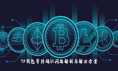 TP钱包等待确认问题解析与解决方案