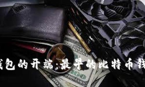 : 比特币钱包的开端：最早的比特币钱包是什么？
