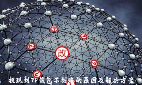 
提现到TP钱包不到账的原因及解决方案