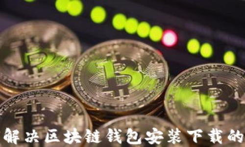 
如何解决区块链钱包安装下载的问题