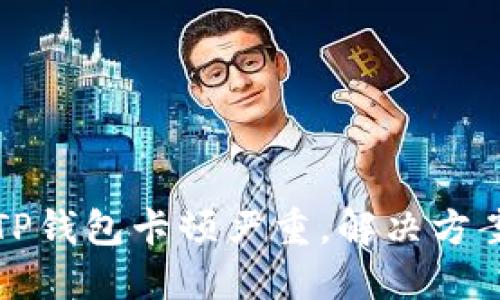 为什么TP钱包卡顿严重，解决方案及建议