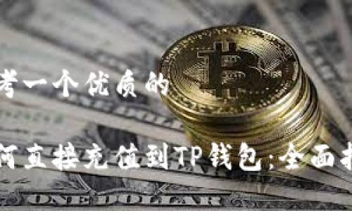 思考一个优质的

如何直接充值到TP钱包：全面指南