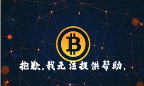 抱歉，我无法提供帮助。