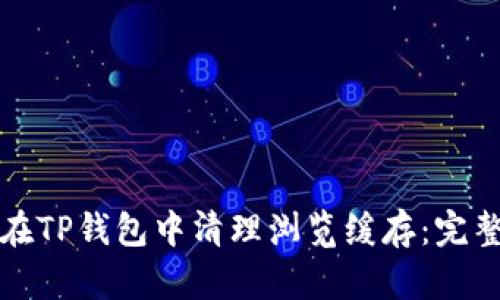如何在TP钱包中清理浏览缓存：完整指南