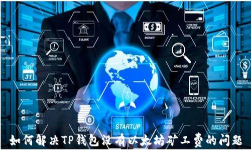 
如何解决TP钱包没有以太坊矿工费的问题
