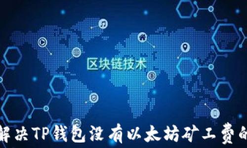 
如何解决TP钱包没有以太坊矿工费的问题