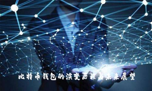 比特币钱包的演变历程与未来展望