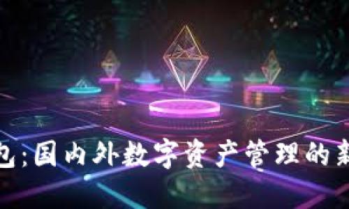 TP钱包：国内外数字资产管理的新选择