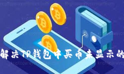 如何解决TP钱包中买币未显示的问题