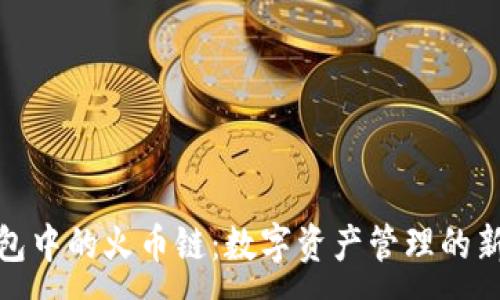 :
TP钱包中的火币链：数字资产管理的新选择