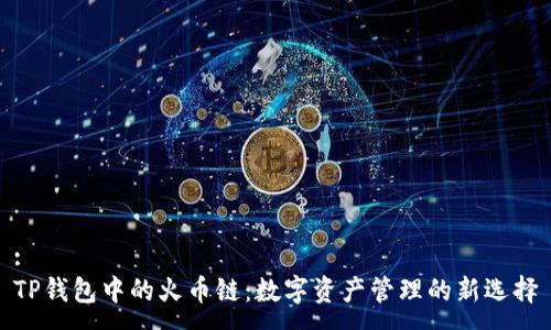 :
TP钱包中的火币链：数字资产管理的新选择