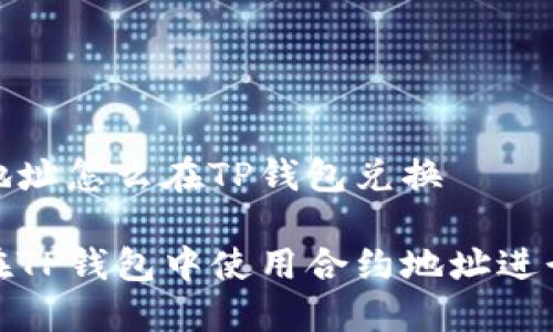 合约地址怎么在TP钱包兑换

如何在TP钱包中使用合约地址进行兑换