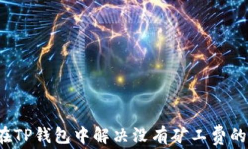 
如何在TP钱包中解决没有矿工费的问题？