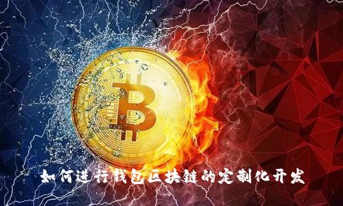 如何进行钱包区块链的定制化开发