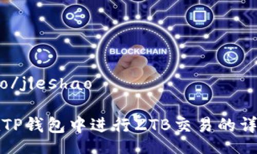 jieshao/jieshao

如何在TP钱包中进行ZTB交易的详细指南