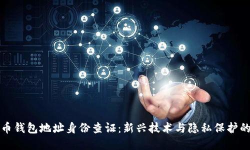 虚拟币钱包地址身份查证：新兴技术与隐私保护的平衡