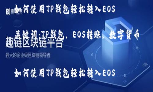 如何使用TP钱包轻松转入EOS

关键词：TP钱包, EOS转账, 数字货币


如何使用TP钱包轻松转入EOS