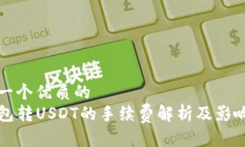 思考一个优质的
TP钱包转USDT的手续费解析及影响因素