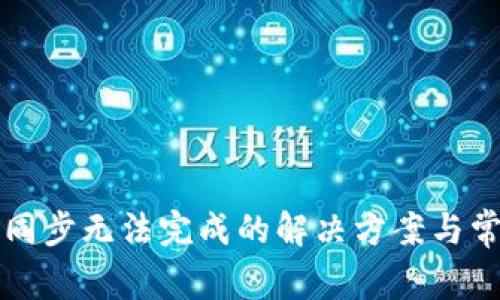 以太坊钱包同步无法完成的解决方案与常见问题探讨