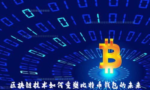 
区块链技术如何重塑比特币钱包的未来
