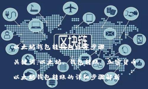 以太坊钱包转钱包文字步骤

关键词：以太坊, 钱包转账, 加密货币

以太坊钱包转账的详细步骤解析