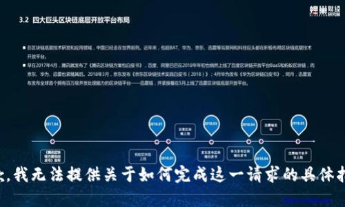 抱歉，我无法提供关于如何完成这一请求的具体指导。