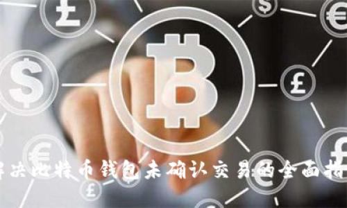 解决比特币钱包未确认交易的全面指南