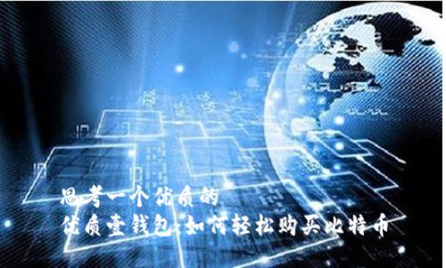思考一个优质的  
优质壹钱包：如何轻松购买比特币