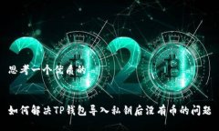 思考一个优质的如何解决TP钱包导入私钥后没有币