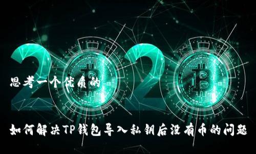 思考一个优质的


如何解决TP钱包导入私钥后没有币的问题