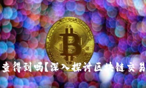 区块链钱包转账能查得到吗？深入探讨区块链交易的透明性与隐私性