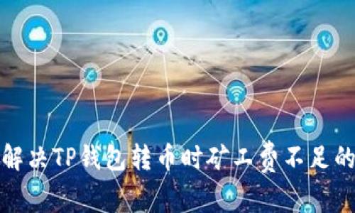 如何解决TP钱包转币时矿工费不足的问题