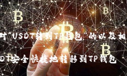 以下是针对“USDT转到TP钱包”的以及相关关键词：

如何将USDT安全快捷地转移到TP钱包