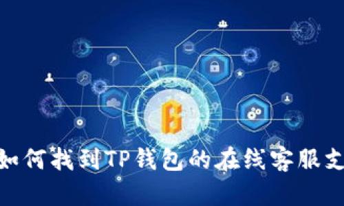 : 如何找到TP钱包的在线客服支持