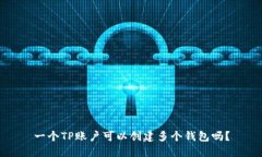 一个TP账户可以创建多个钱包吗？