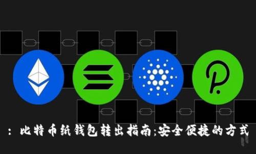 : 比特币纸钱包转出指南：安全便捷的方式