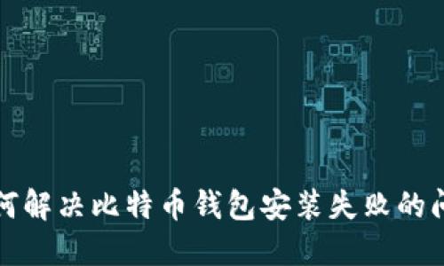 如何解决比特币钱包安装失败的问题