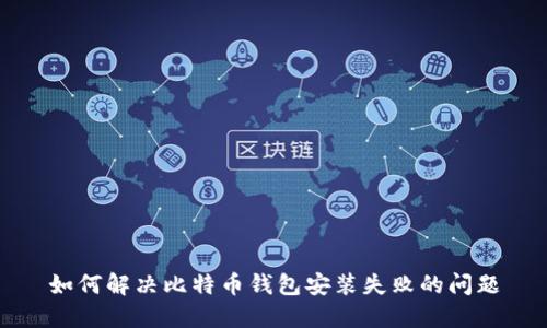 如何解决比特币钱包安装失败的问题