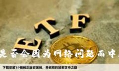 TP钱包是否会因为网络问题