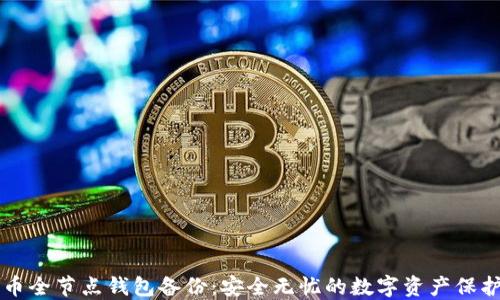 
比特币全节点钱包备份：安全无忧的数字资产保护方法