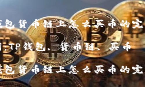 在TP钱包货币链上怎么买币的完整指南

关键词：TP钱包, 货币链, 买币

在TP钱包货币链上怎么买币的完整指南