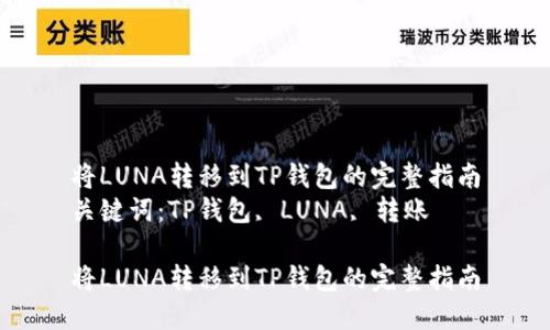 将LUNA转移到TP钱包的完整指南
关键词：TP钱包, LUNA, 转账

将LUNA转移到TP钱包的完整指南