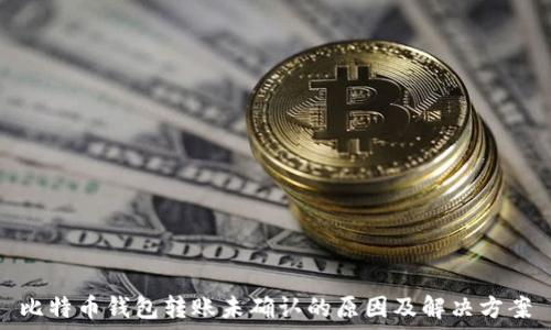   
比特币钱包转账未确认的原因及解决方案
