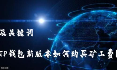 及关键词

TP钱包新版本如何购买矿工费？