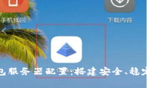 全面解析以太坊钱包服务器配置：搭建安全、稳定的以太坊钱包环境