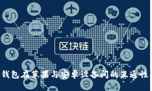  TP钱包在苹果与安卓设备间的互通性解析