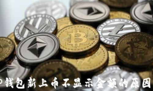 
深入分析TP钱包新上币不显示金额的原因与解决方案