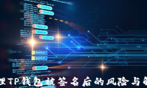 
如何处理TP钱包被签名后的风险与解决方案